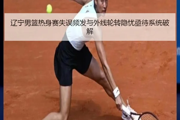 辽宁男篮热身赛失误频发与外线轮转隐忧亟待系统破解 | VSPORTS